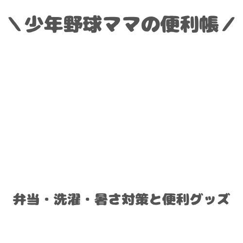 少年野球ママの便利帖｜弁当・洗濯・暑さ対策と便利グッズ